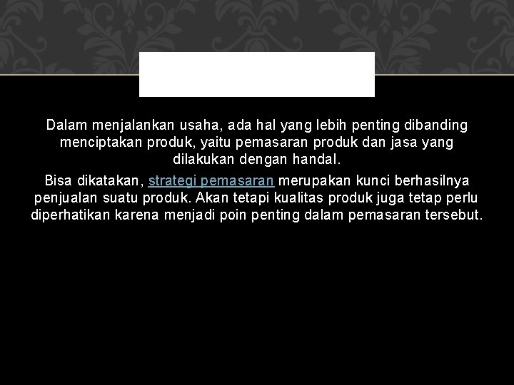 Dalam menjalankan usaha, ada hal yang lebih penting dibanding menciptakan produk, yaitu pemasaran produk