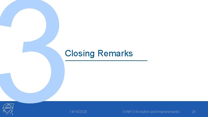 3 Closing Remarks 14/10/2020 CVMFS Evolution and Improvements 20 