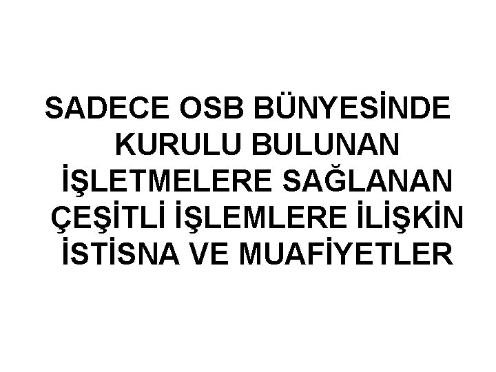 SADECE OSB BÜNYESİNDE KURULU BULUNAN İŞLETMELERE SAĞLANAN ÇEŞİTLİ İŞLEMLERE İLİŞKİN İSTİSNA VE MUAFİYETLER 