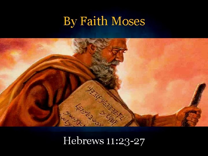 By Faith Moses Hebrews 11: 23 -27 