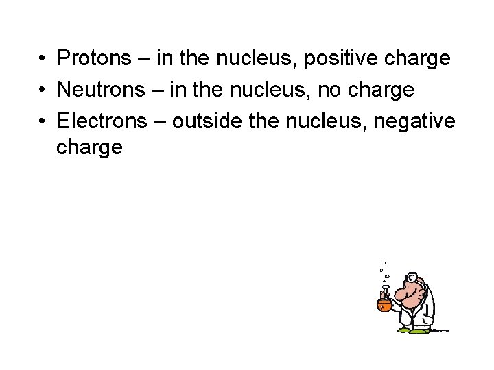  • Protons – in the nucleus, positive charge • Neutrons – in the