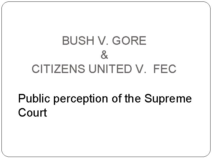 BUSH V. GORE & CITIZENS UNITED V. FEC Public perception of the Supreme Court