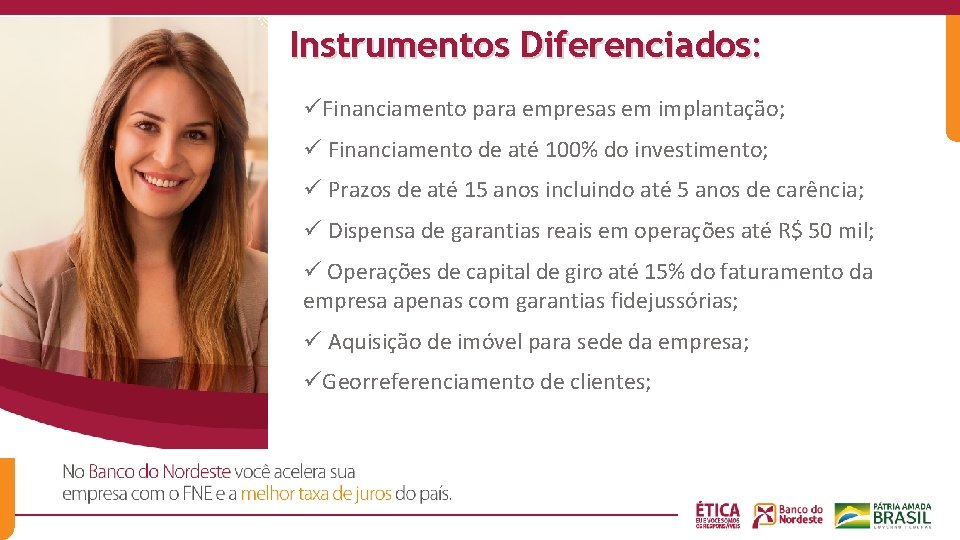 Instrumentos Diferenciados: üFinanciamento para empresas em implantação; ü Financiamento de até 100% do investimento;