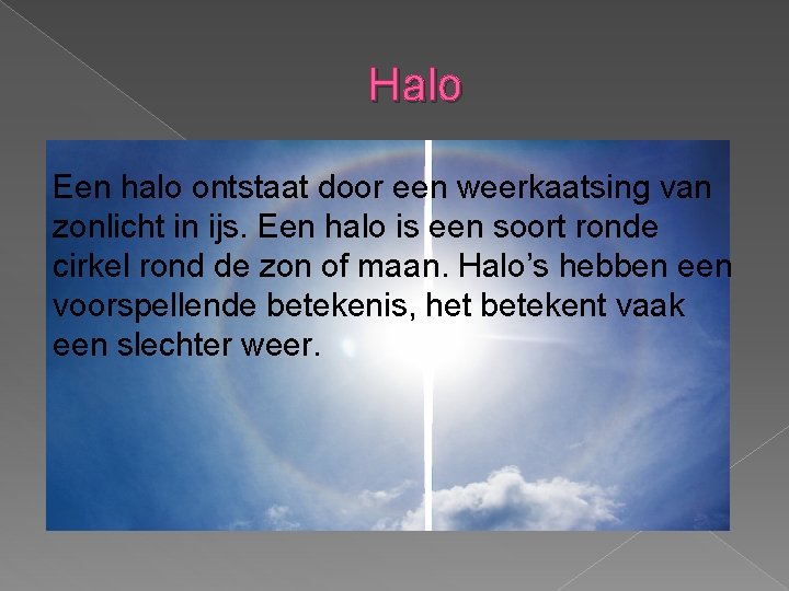 Halo Een halo ontstaat door een weerkaatsing van zonlicht in ijs. Een halo is