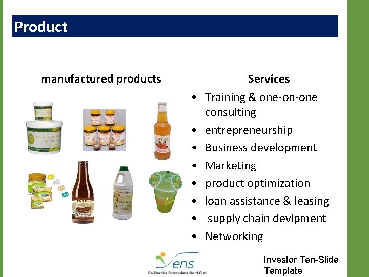 Product manufactured products • • Services Training & one-on-one consulting entrepreneurship Business development Marketing