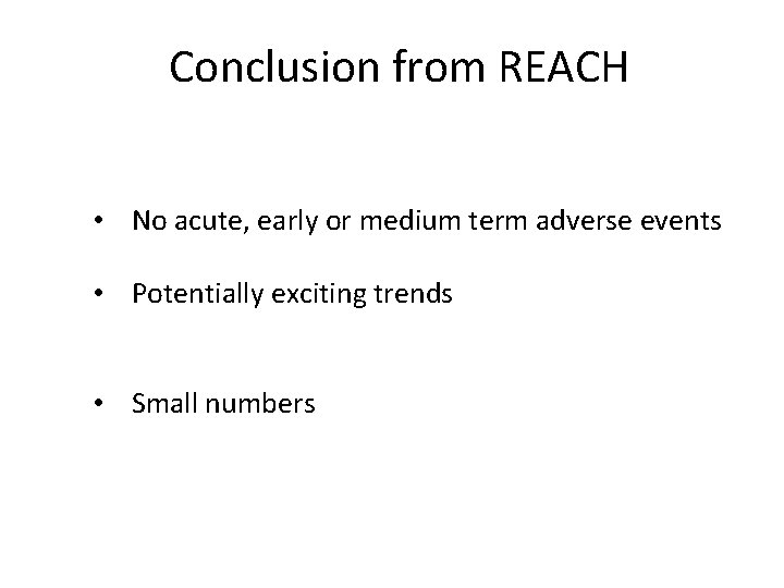 Conclusion from REACH • No acute, early or medium term adverse events • Potentially