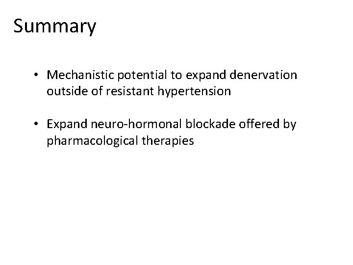 Summary • Mechanistic potential to expand denervation outside of resistant hypertension • Expand neuro-hormonal