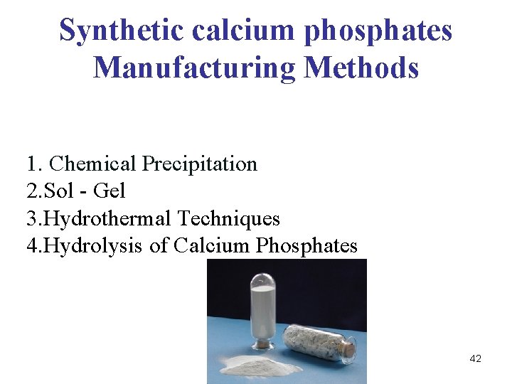 Synthetic calcium phosphates Manufacturing Methods 1. Chemical Precipitation 2. Sol - Gel 3. Hydrothermal