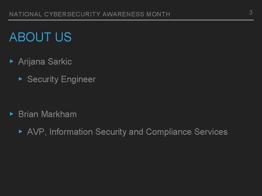 NATIONAL CYBERSECURITY AWARENESS MONTH ABOUT US ▸ Arijana Sarkic ▸ Security Engineer ▸ Brian