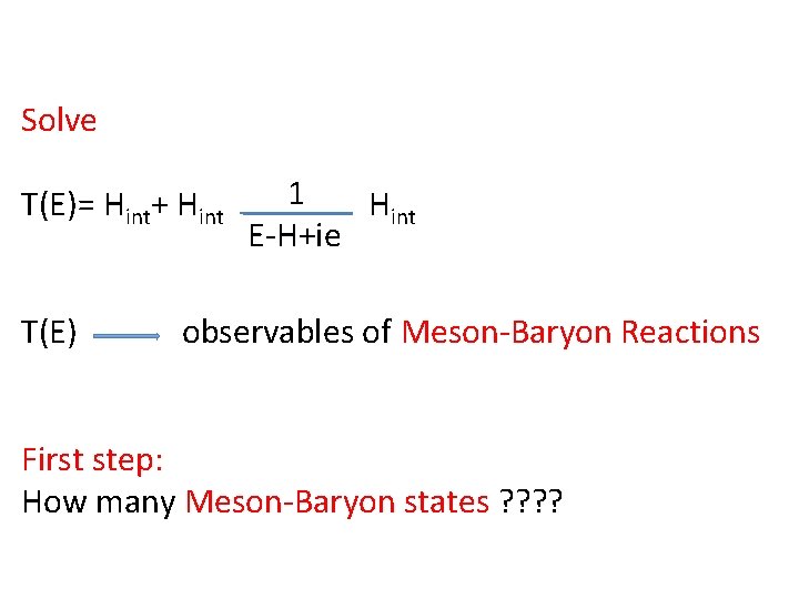 Solve T(E)= Hint+ Hint T(E) 1 Hint E-H+ie observables of Meson-Baryon Reactions First step: