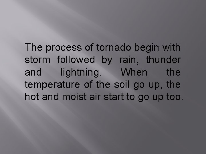 The process of tornado begin with storm followed by rain, thunder and lightning. When
