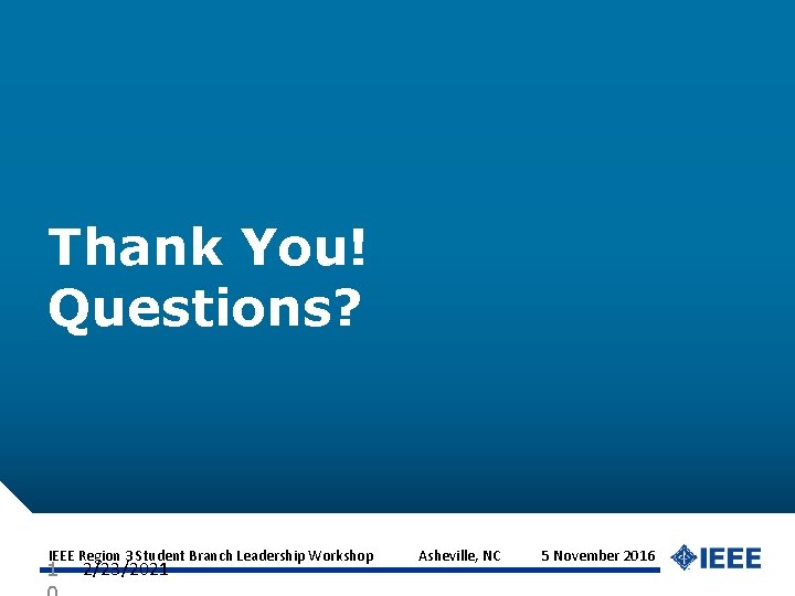 Thank You! Questions? IEEE Region 3 Student Branch Leadership Workshop Asheville, NC 5 November