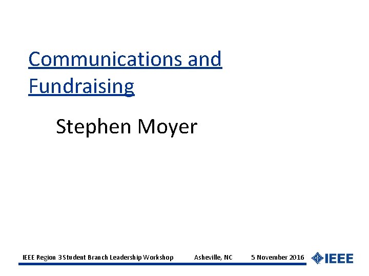 Communications and Fundraising Stephen Moyer IEEE Region 3 Student Branch Leadership Workshop Asheville, NC