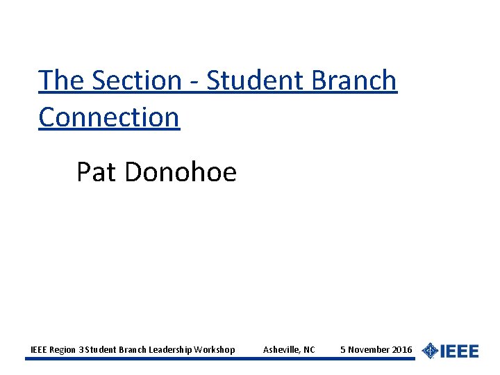 The Section - Student Branch Connection Pat Donohoe IEEE Region 3 Student Branch Leadership
