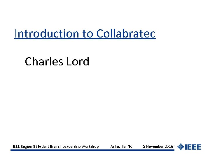 Introduction to Collabratec Charles Lord IEEE Region 3 Student Branch Leadership Workshop Asheville, NC