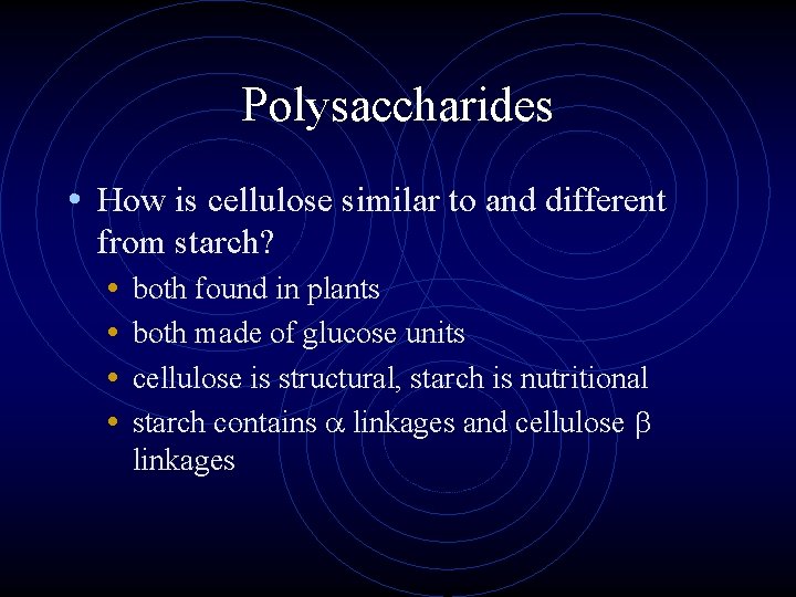 Polysaccharides • How is cellulose similar to and different from starch? • both found