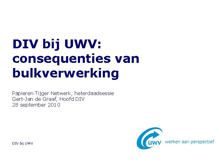 DIV bij UWV: consequenties van bulkverwerking Papieren Tijger Netwerk, heterdaadsessie Gert-Jan de Graaf, Hoofd