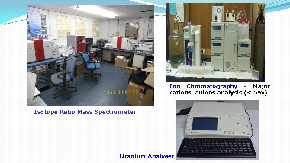 Ion Chromatography - Major cations, anions analysis (< 5%) Isotope Ratio Mass Spectrometer Uranium