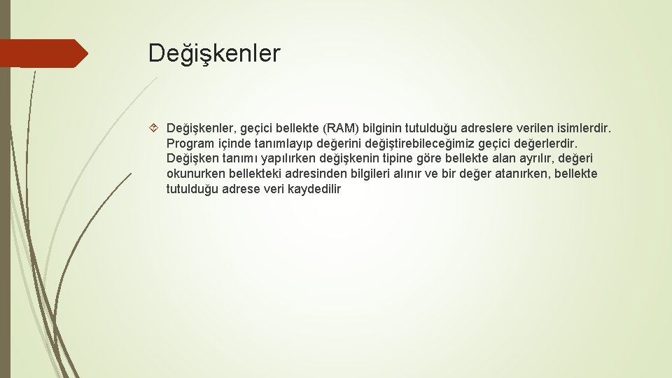 Değişkenler Değişkenler, geçici bellekte (RAM) bilginin tutulduğu adreslere verilen isimlerdir. Program içinde tanımlayıp değerini