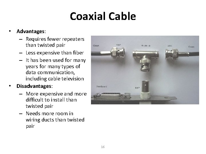 Coaxial Cable • Advantages: – Requires fewer repeaters than twisted pair – Less expensive