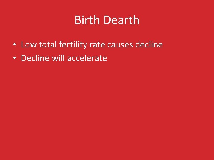 Birth Dearth • Low total fertility rate causes decline • Decline will accelerate 