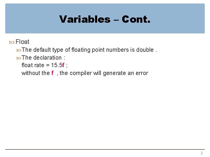 Variables – Cont. Float The default type of floating point numbers is double. The