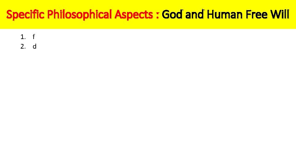 Specific Philosophical Aspects : God and Human Free Will 1. f 2. d 