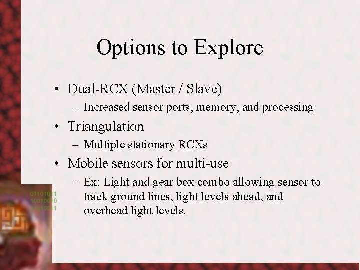 Options to Explore • Dual-RCX (Master / Slave) – Increased sensor ports, memory, and