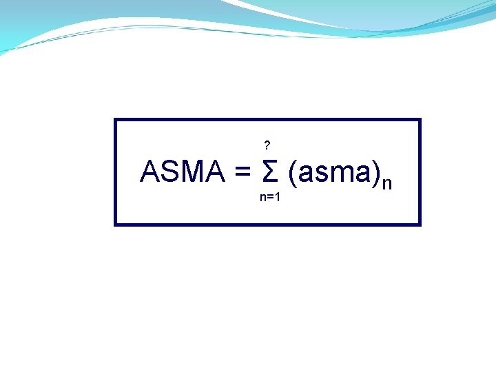 ? ASMA = Ʃ (asma)n n=1 