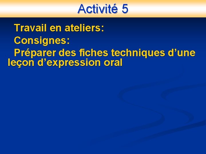 Activité 5 Travail en ateliers: Consignes: Préparer des fiches techniques d’une leçon d’expression oral