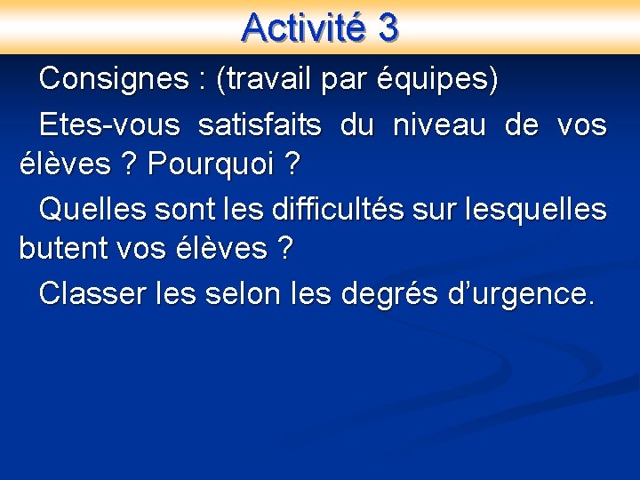 Activité 3 Consignes : (travail par équipes) Etes-vous satisfaits du niveau de vos élèves