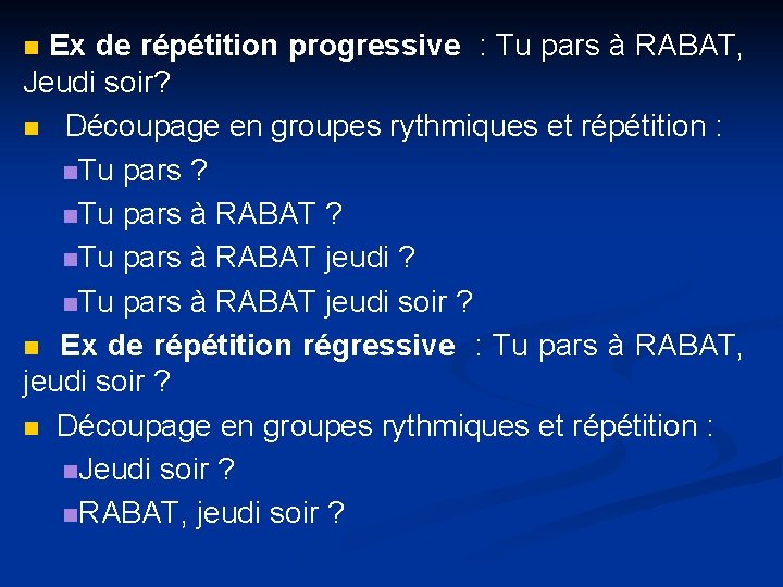 n Ex de répétition progressive : Tu pars à RABAT, Jeudi soir? n Découpage