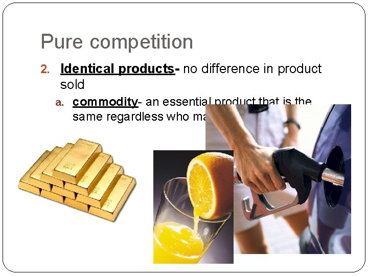 Pure competition 2. Identical products- no difference in product sold a. commodity- an essential