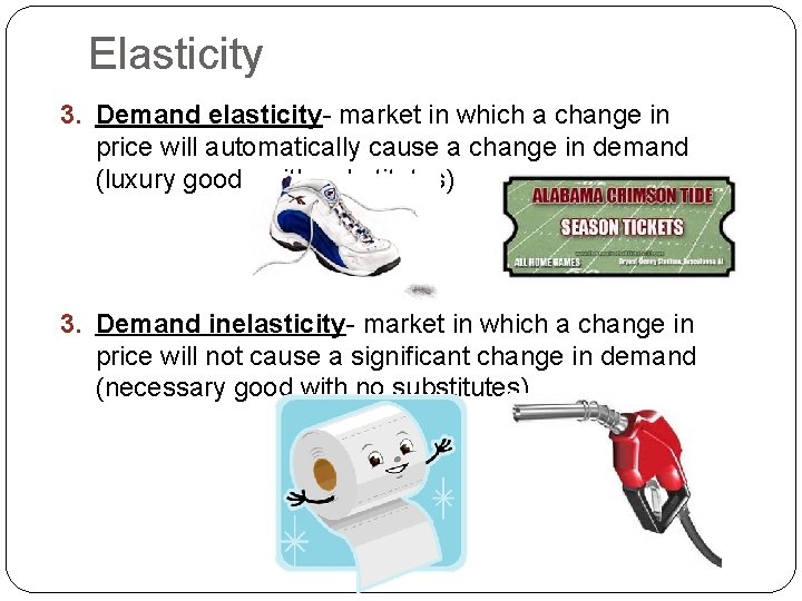 Elasticity 3. Demand elasticity- market in which a change in price will automatically cause
