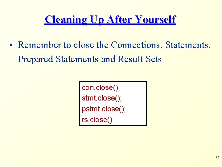 Cleaning Up After Yourself • Remember to close the Connections, Statements, Prepared Statements and Cleaning Up After Yourself • Remember to close the Connections, Statements, Prepared Statements and