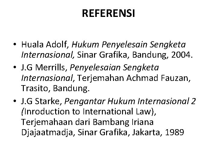 REFERENSI • Huala Adolf, Hukum Penyelesain Sengketa Internasional, Sinar Grafika, Bandung, 2004. • J.