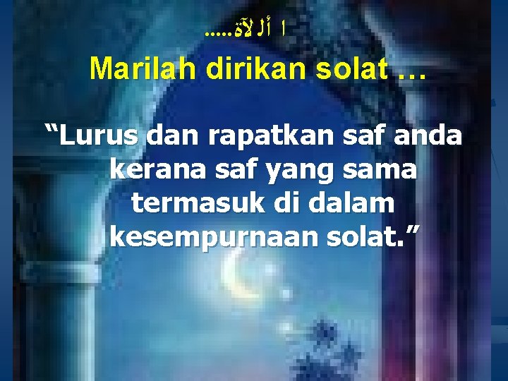. . . ﺍ ﺃﻠ ﻵﺓ Marilah dirikan solat … “Lurus dan rapatkan saf . . . ﺍ ﺃﻠ ﻵﺓ Marilah dirikan solat … “Lurus dan rapatkan saf