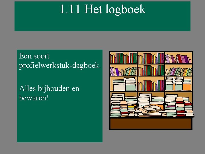1. 11 Het logboek Een soort profielwerkstuk-dagboek. Alles bijhouden en bewaren! 