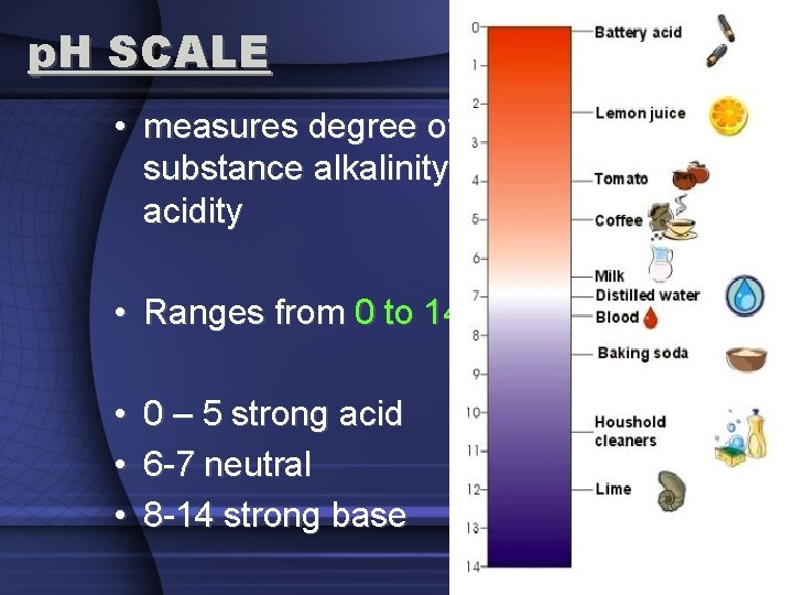 p. H SCALE • measures degree of substance alkalinity or acidity • Ranges from