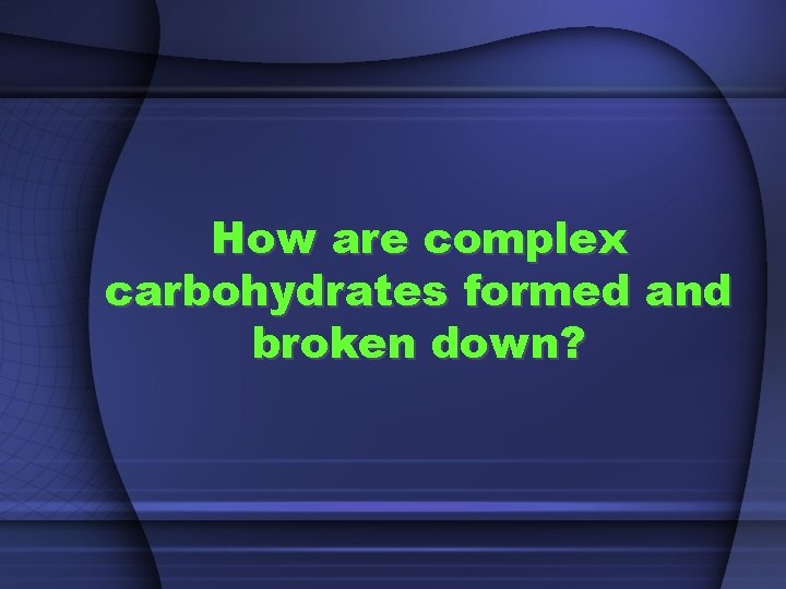 How are complex carbohydrates formed and broken down? 