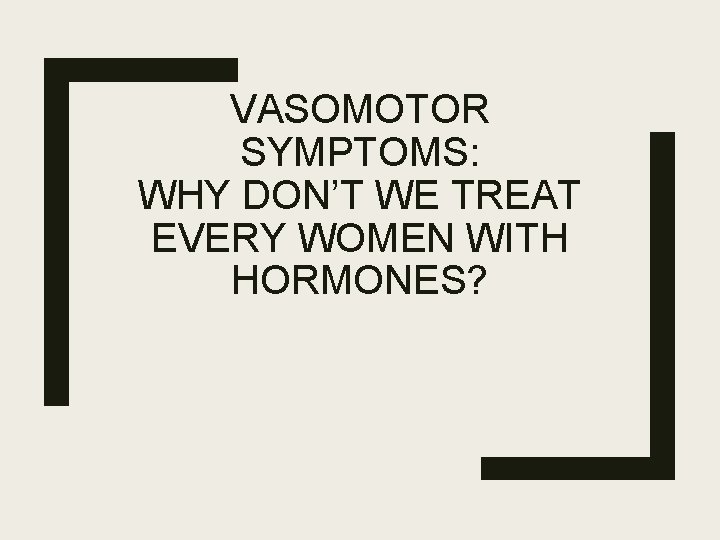 VASOMOTOR SYMPTOMS: WHY DON’T WE TREAT EVERY WOMEN WITH HORMONES? 