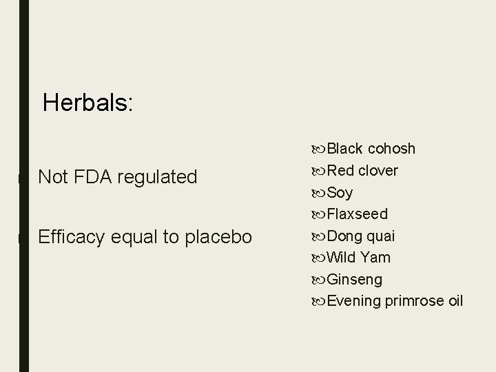 Herbals: ■ Not FDA regulated ■ Efficacy equal to placebo Black cohosh Red clover