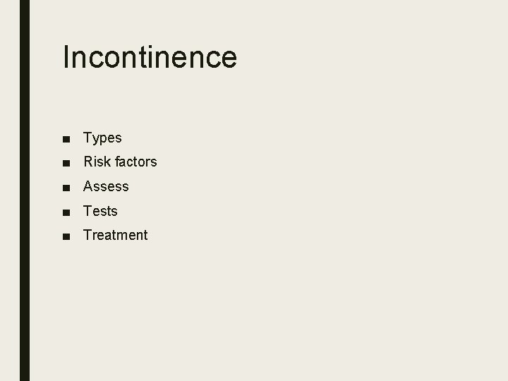 Incontinence ■ Types ■ Risk factors ■ Assess ■ Tests ■ Treatment 