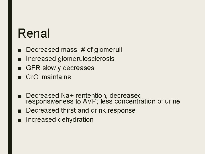 Renal ■ ■ Decreased mass, # of glomeruli Increased glomerulosclerosis GFR slowly decreases Cr.