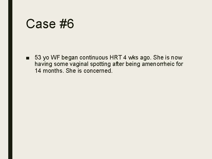 Case #6 ■ 53 yo WF began continuous HRT 4 wks ago. She is