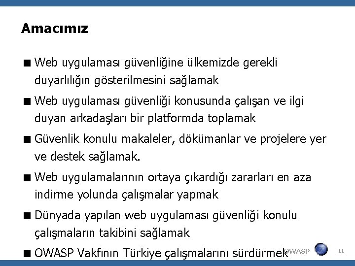 Amacımız Web uygulaması güvenliğine ülkemizde gerekli duyarlılığın gösterilmesini sağlamak Web uygulaması güvenliği konusunda çalışan