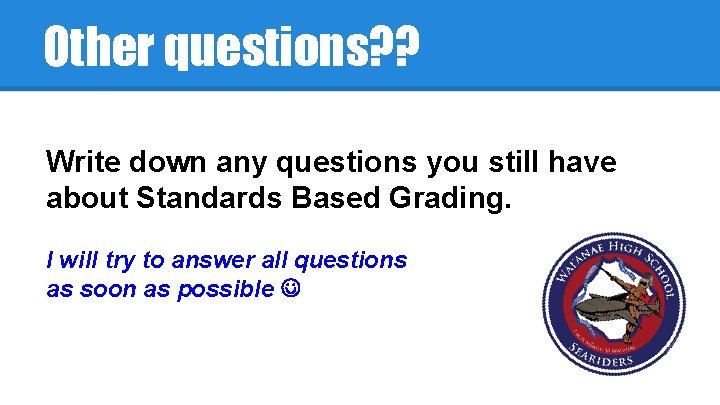Other questions? ? Write down any questions you still have about Standards Based Grading.