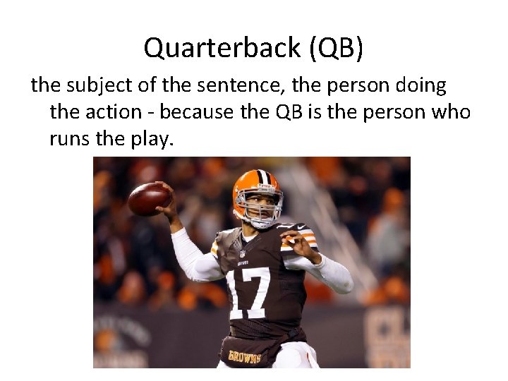 Quarterback (QB) the subject of the sentence, the person doing the action - because