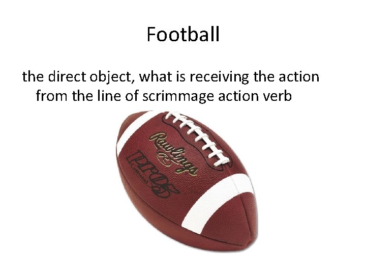 Football the direct object, what is receiving the action from the line of scrimmage