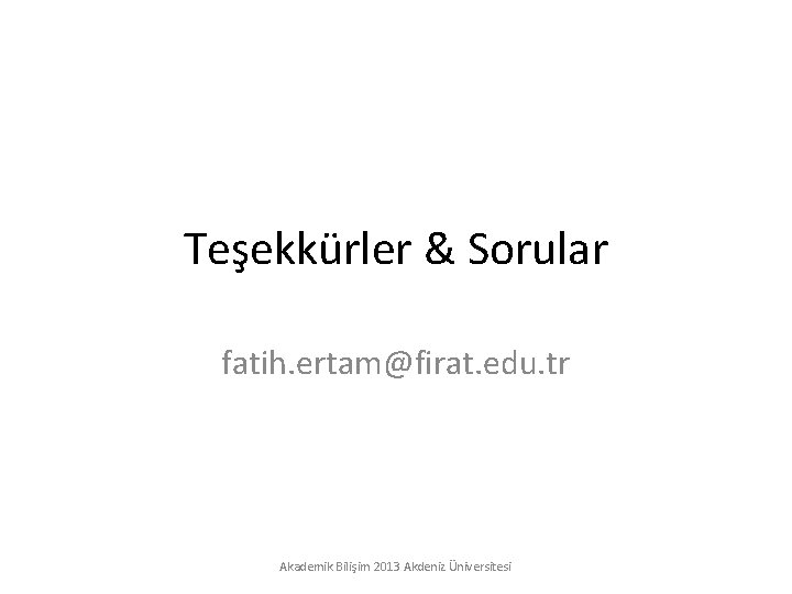 Teşekkürler & Sorular fatih. ertam@firat. edu. tr Akademik Bilişim 2013 Akdeniz Üniversitesi 
